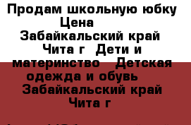 Продам школьную юбку › Цена ­ 700 - Забайкальский край, Чита г. Дети и материнство » Детская одежда и обувь   . Забайкальский край,Чита г.